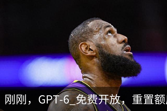 刚刚，GPT-6 免费开放，重置额度+1