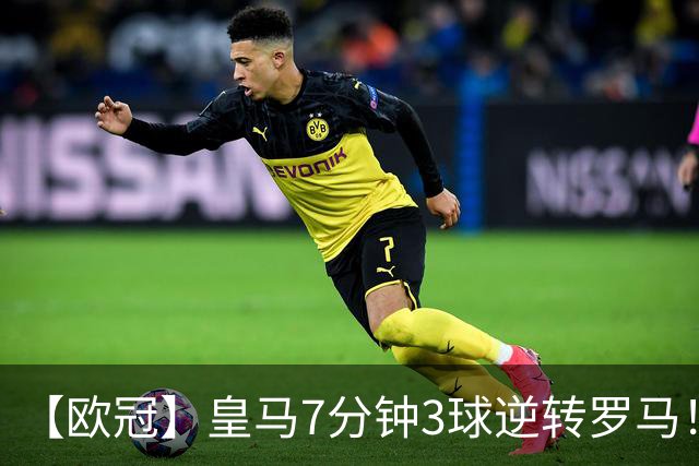 【欧冠】皇马7分钟3球逆转罗马！穆帅吕迪格绝杀旧主
