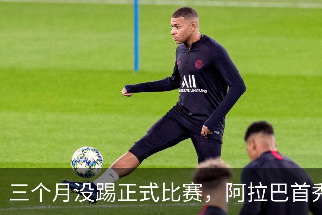 三个月没踢正式比赛，阿拉巴首秀为何先坐板凳