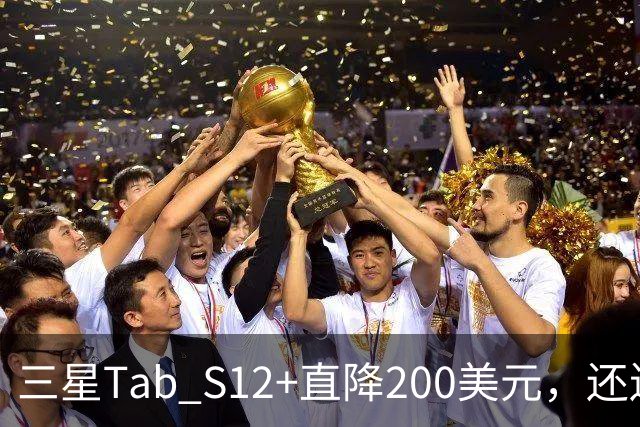 三星Tab S12+直降200美元，还送200美元礼品卡