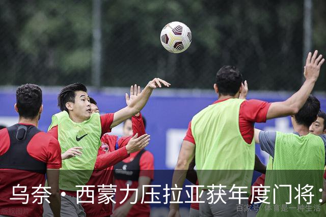 乌奈·西蒙力压拉亚获年度门将：世界杯650分钟不破蛋成关键
