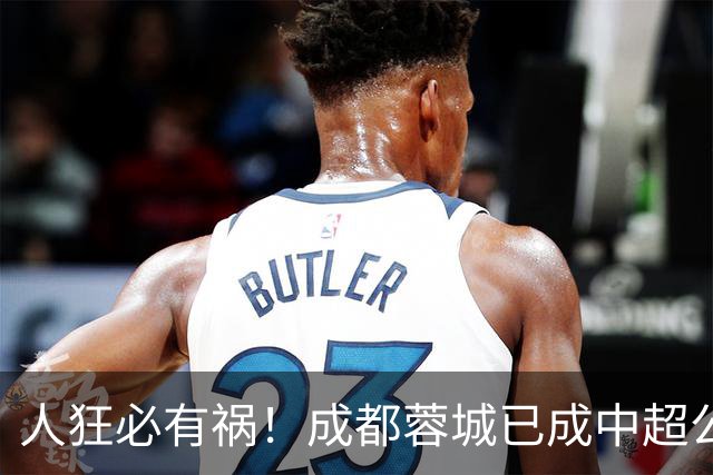 人狂必有祸！成都蓉城已成中超公敌 最终夺冠也是最水冠军