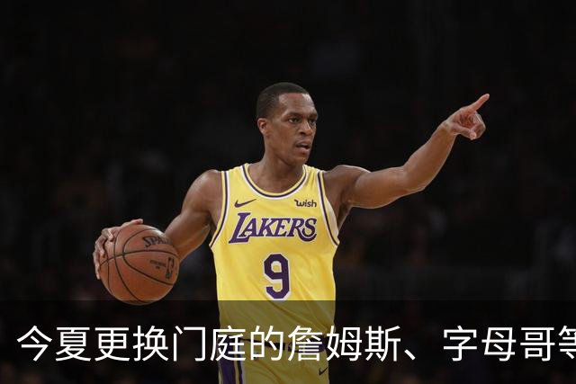 今夏更换门庭的詹姆斯、字母哥等四大球星，新赛季角色有变化吗