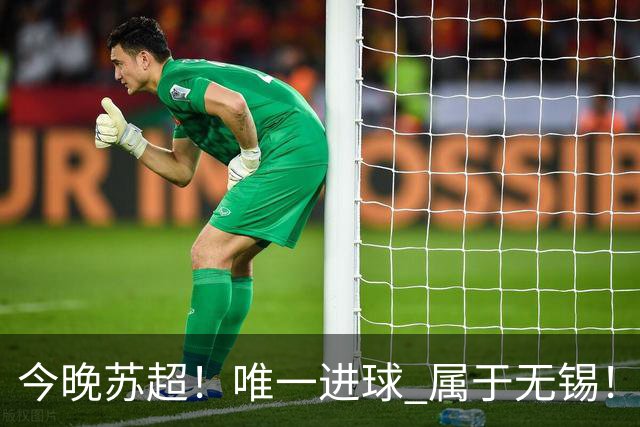 今晚苏超！唯一进球 属于无锡！