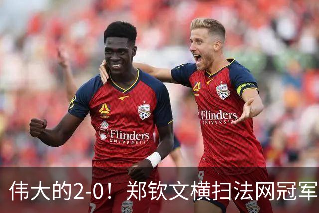 伟大的2-0！郑钦文横扫法网冠军登顶，刷新3大纪录，770万奖金到手！