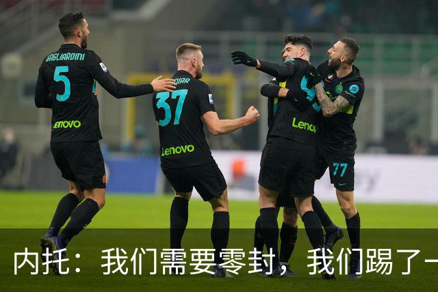 内托：我们需要零封，我们踢了一场很好的比赛，胜利献给大马丁