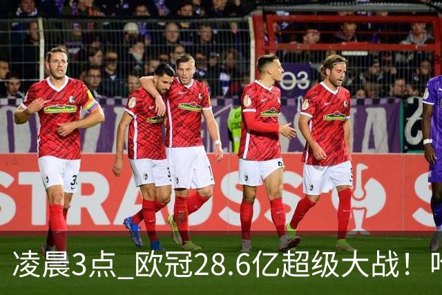 凌晨3点 欧冠28.6亿超级大战！哈兰德冲击60球 6大巨头对攻