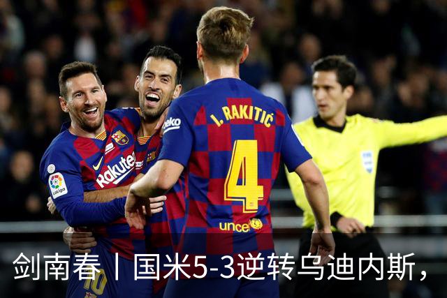 剑南春丨国米5-3逆转乌迪内斯，图拉姆传射，奥古斯托世界波