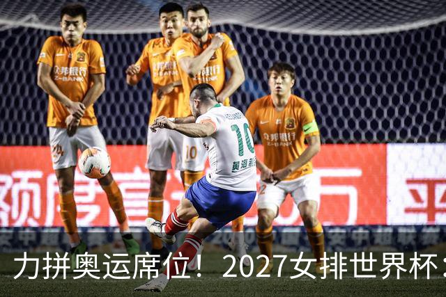 力拼奥运席位！2027女排世界杯：中国与荷兰瑞士瑞典同组