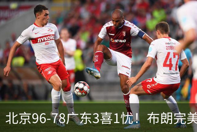 北京96-78广东3喜1忧！布朗完美融入，赵睿回暖，沃特斯该放弃了