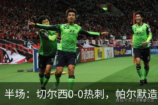 半场：切尔西0-0热刺，帕尔默造险，彭德斯多次精彩扑救