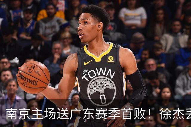南京主场送广东赛季首败！徐杰丢读秒绝杀 郭昊文23分压胡明轩