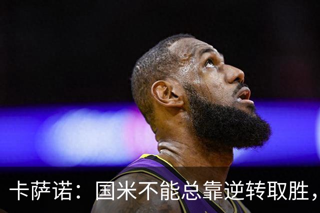 卡萨诺：国米不能总靠逆转取胜，我想看看齐沃改打四后卫