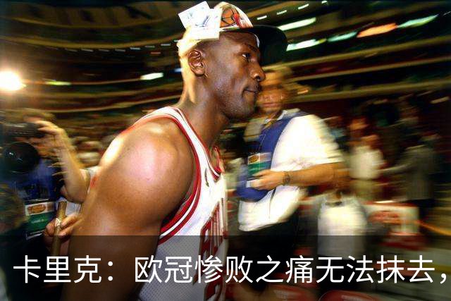 卡里克：欧冠惨败之痛无法抹去，对伯恩茅斯是扭转颓势的绝佳机会