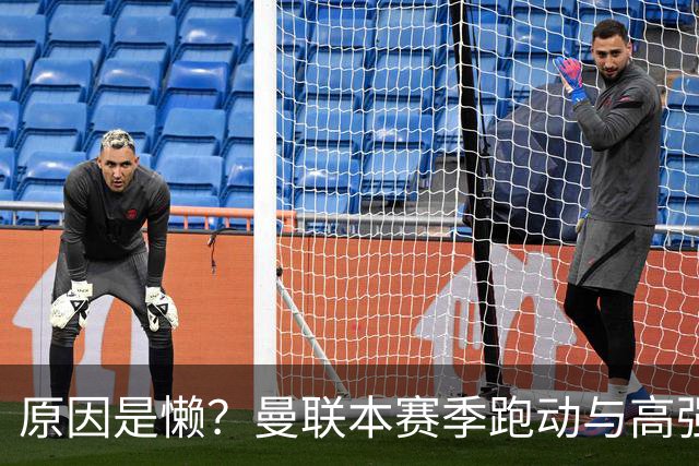 原因是懒？曼联本赛季跑动与高强度数据较上赛季大幅下滑