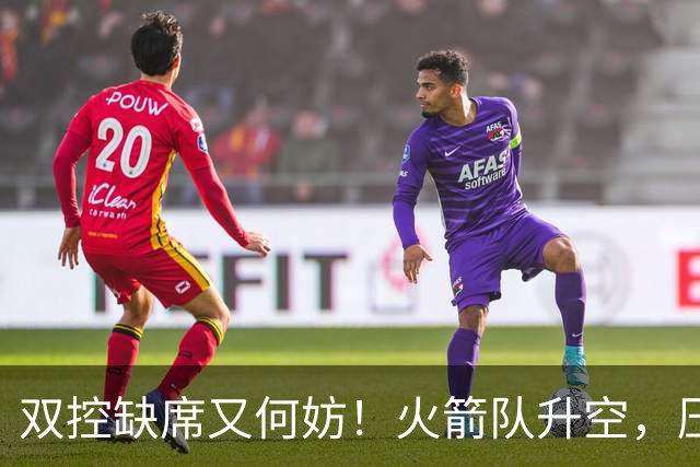 双控缺席又何妨！火箭队升空，压制东部No.1，谢泼德阿门表现不错