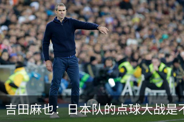 吉田麻也：日本队的点球大战是不是变强了？而且还有铃木彩艳