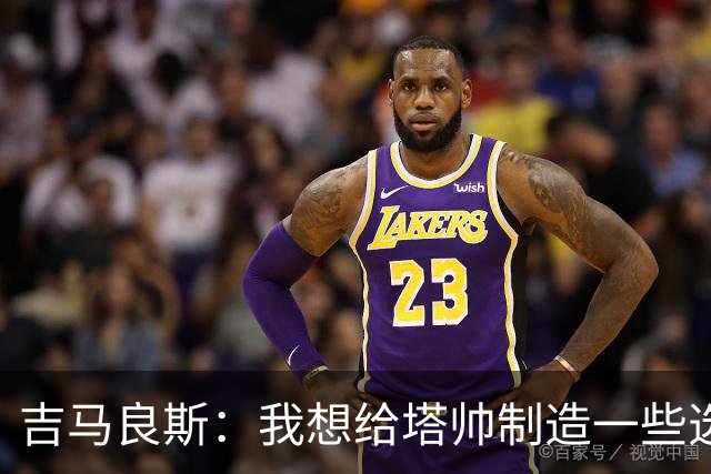 吉马良斯：我想给塔帅制造一些选人难题；我们目标是再次夺冠