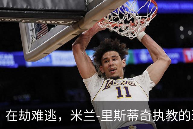在劫难逃，米兰-里斯蒂奇执教的球队连续三个赛季遭遇降级