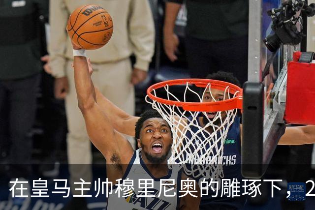 在皇马主帅穆里尼奥的雕琢下，21岁皇马中卫迎来心智和球技双重蜕变