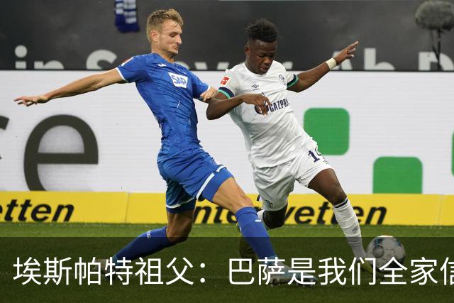 埃斯帕特祖父：巴萨是我们全家信仰，所有教练都对他评价很好