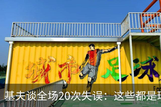 基夫谈全场20次失误：这些都是球队磨合过程中很正常的现象