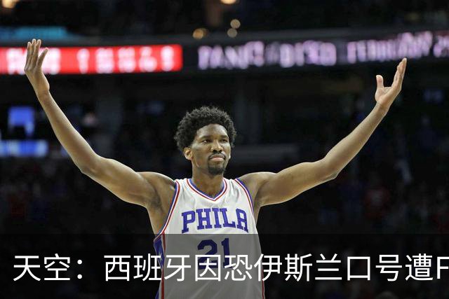天空：西班牙因恐伊斯兰口号遭FIFA罚款2万美元 下场部分关闭球场