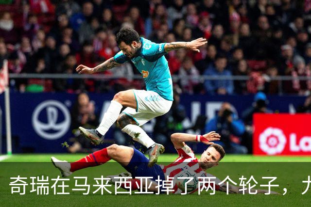 奇瑞在马来西亚掉了两个轮子，九家外媒集体质疑，下次不能再掉了