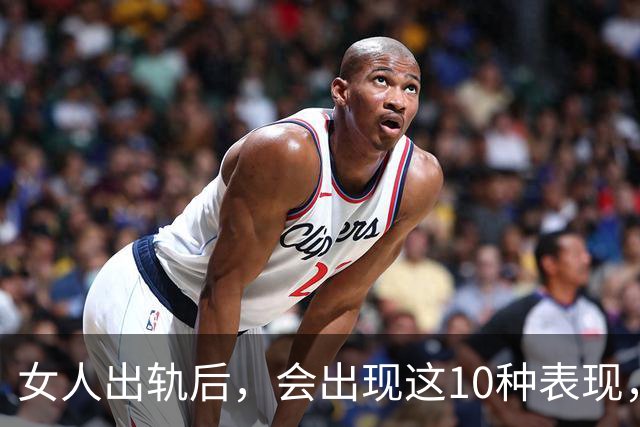 女人出轨后，会出现这10种表现，准得很！聪明男人要懂