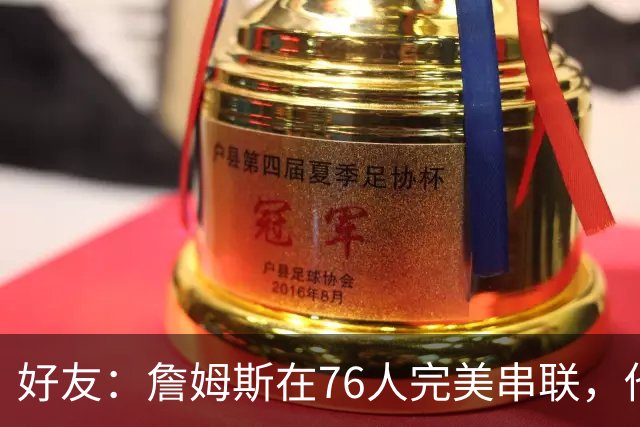 好友：詹姆斯在76人完美串联，他早该离开湖人
