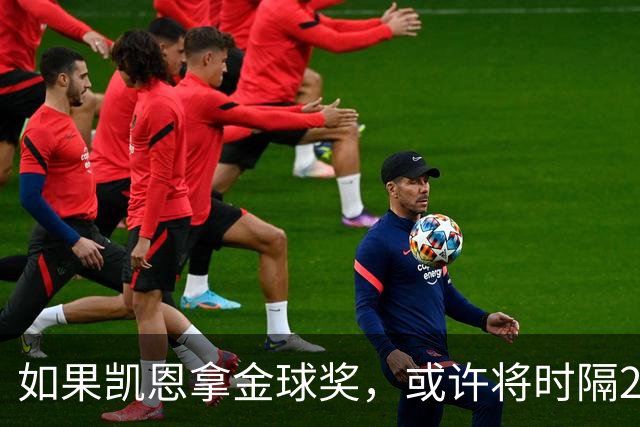 如果凯恩拿金球奖，或许将时隔22年再次打破金球奖的皇马巴萨结界