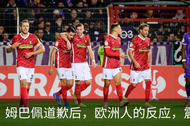 姆巴佩道歉后，欧洲人的反应，震碎了我的三观