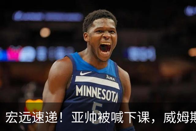 宏远速递！亚帅被喊下课，威姆斯在线投简历，杜锋真被冤枉了