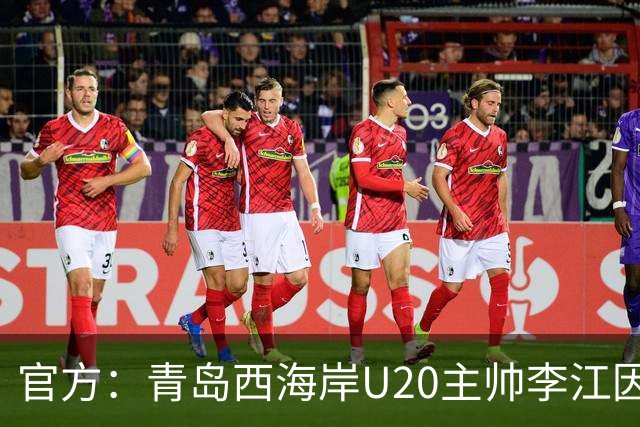 官方：青岛西海岸U20主帅李江因辱骂裁判被禁赛5场