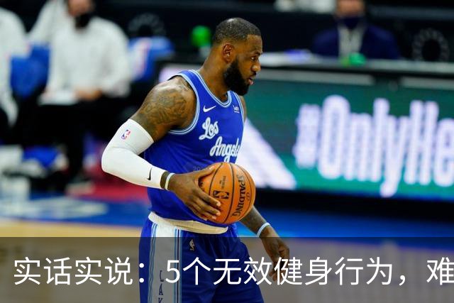 实话实说：5个无效健身行为，难怪你练不出好身材