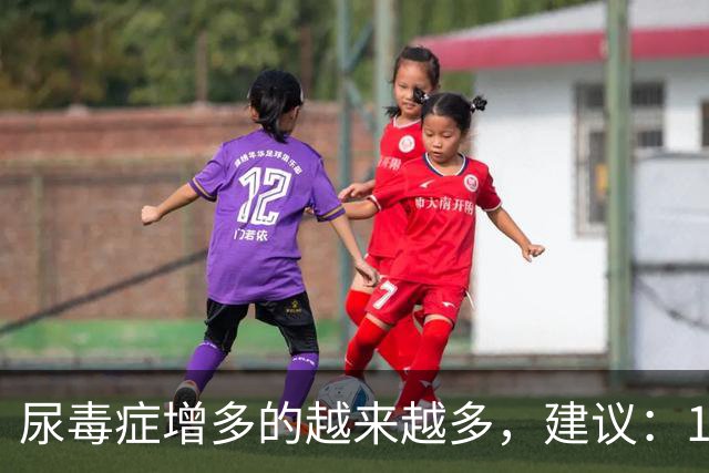 尿毒症增多的越来越多，建议：1不喝、2不碰、3坚持，别大意