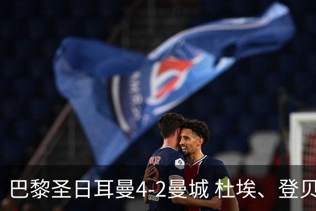 巴黎圣日耳曼4-2曼城 杜埃、登贝莱建功