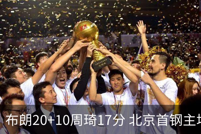 布朗20+10周琦17分 北京首钢主场力克广东两连胜