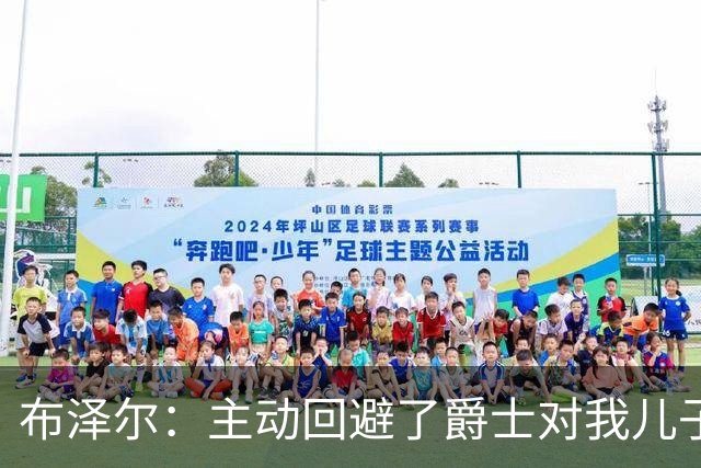 布泽尔：主动回避了爵士对我儿子的评估 只想以父亲身份陪伴他