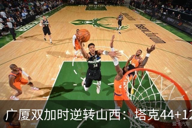广厦双加时逆转山西：塔克44+12+9 孙铭徽29分胡金秋21+12