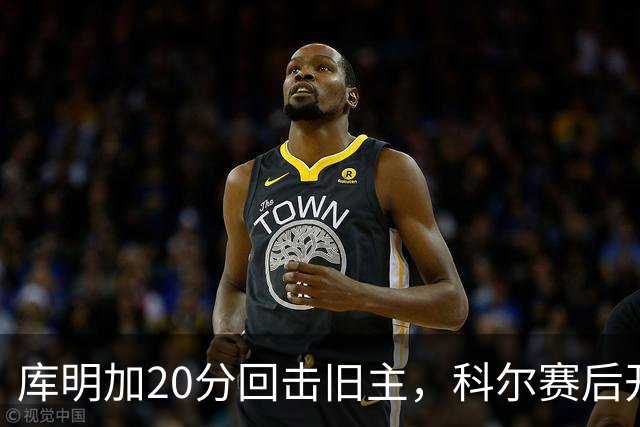 库明加20分回击旧主，科尔赛后开口谈他加盟森林狼