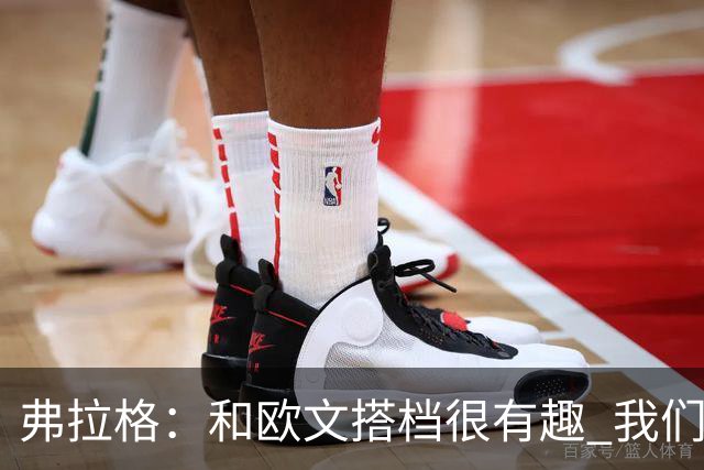 弗拉格：和欧文搭档很有趣 我们还在摸索如何为彼此创造机会