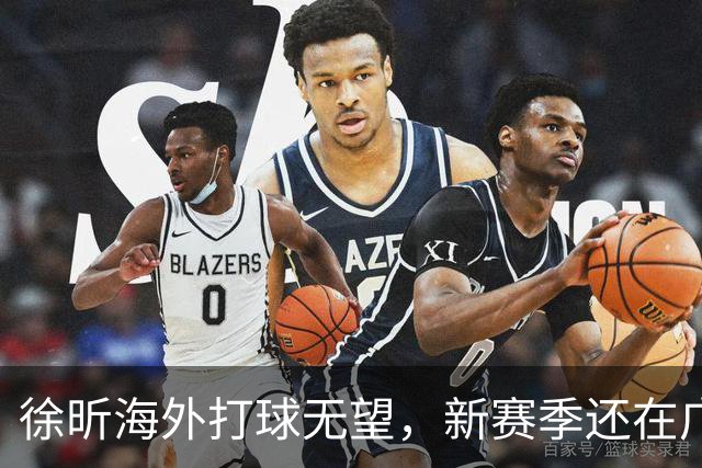徐昕海外打球无望，新赛季还在广州龙狮，广东队也只能等到期