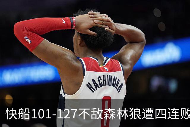 快船101-127不敌森林狼遭四连败，鲍尔24+4+7，加兰24分