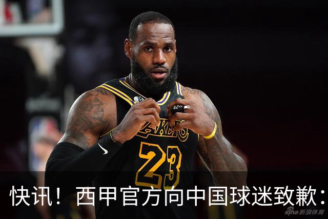 快讯！西甲官方向中国球迷致歉：对姆巴佩的言论深表遗憾，个人观点不代表西甲立场，引发国际关注
