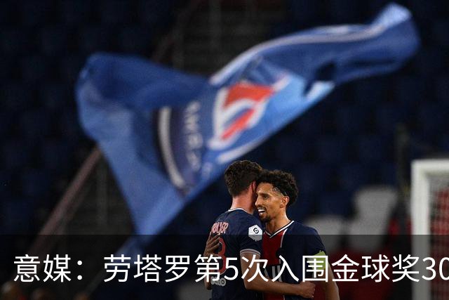 意媒：劳塔罗第5次入围金球奖30人名单，国米历史上第三多