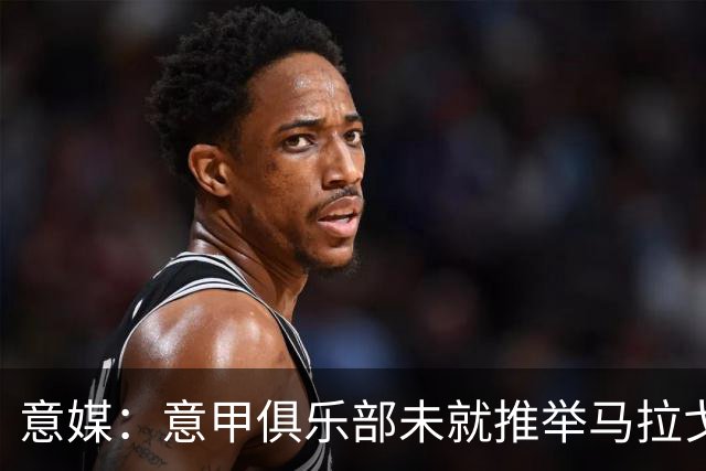 意媒：意甲俱乐部未就推举马拉戈、加利亚尼达成一致