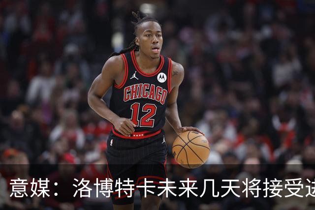 意媒：洛博特卡未来几天将接受进一步的仪器检查，恐缺战尤文