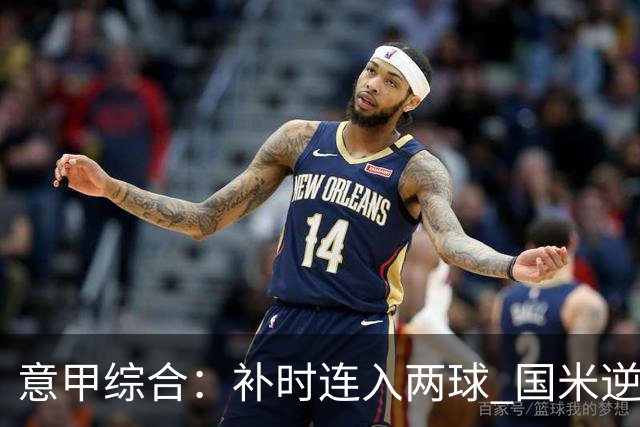 意甲综合：补时连入两球 国米逆转佛罗伦萨
