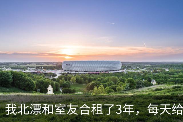 我北漂和室友合租了3年，每天给他做饭，后来我被裁员准备回老家